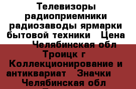 Телевизоры радиоприемники радиозаводы ярмарки бытовой техники › Цена ­ 45 - Челябинская обл., Троицк г. Коллекционирование и антиквариат » Значки   . Челябинская обл.,Троицк г.